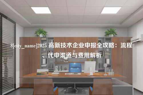 辽宁2025 高新技术企业申报全攻略：流程、代申渠道与费用解析