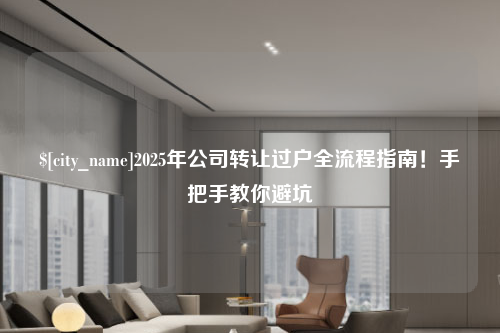辽宁2025年公司转让过户全流程指南！手把手教你避坑